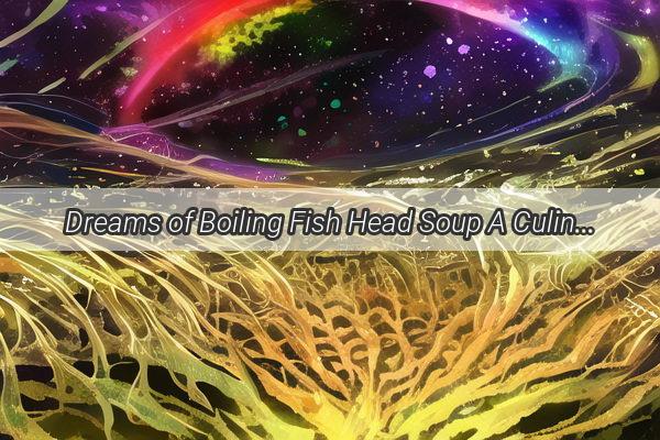 Dreams of Boiling Fish Head Soup A Culinary Adventure in the Realm of the Subconscious